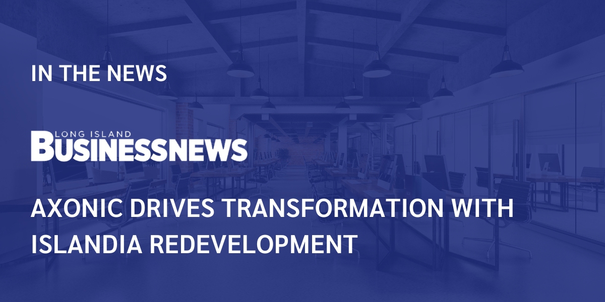 Long Island Business News: Axonic Drives Transformation with Islandia Redevelopment