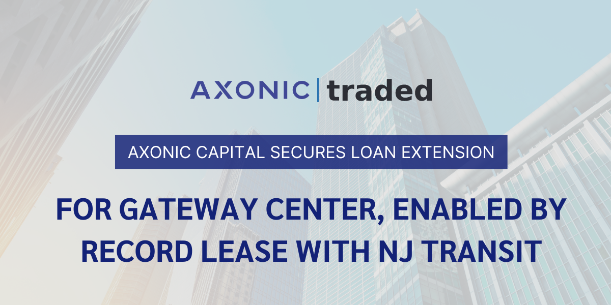 TRADED MEDIA: AXONIC CAPITAL SECURES LOAN EXTENSION FOR GATEWAY CENTER, ENABLED BY RECORD LEASE WITH NJ TRANSIT