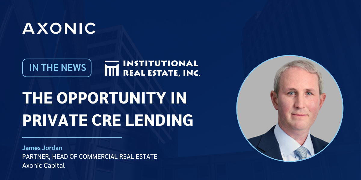 IREI: Axonic’s James Jordan on the Opportunity in Private CRE Lending